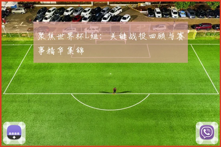 聚焦世界杯L组：关键战役回顾与赛事精华集锦