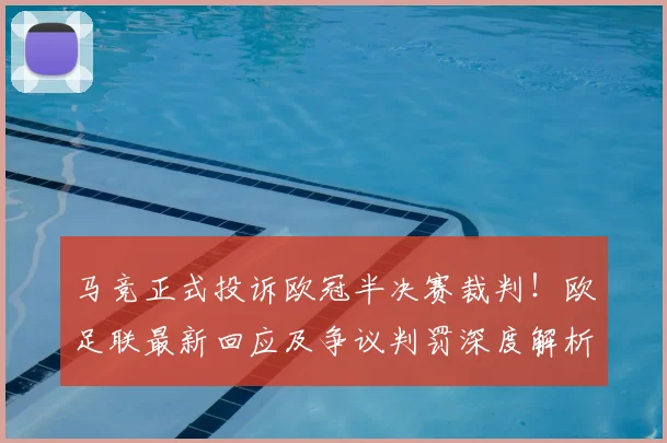 马竞正式投诉欧冠半决赛裁判!欧足联最新回应及争议判罚深度解析