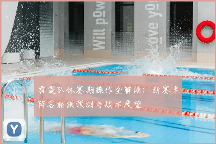 雷霆队休赛期操作全解读:新赛季阵容轮换预测与战术展望
