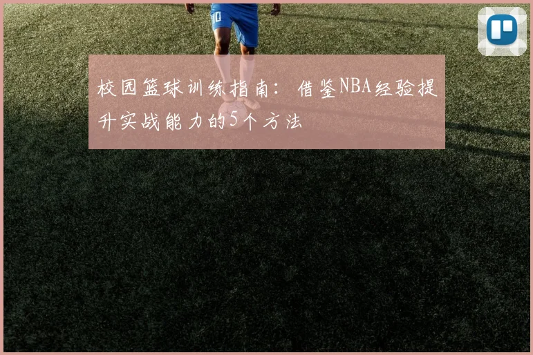 校园篮球训练指南：借鉴NBA经验提升实战能力的5个方法