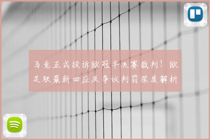 马竞正式投诉欧冠半决赛裁判！欧足联最新回应及争议判罚深度解析
