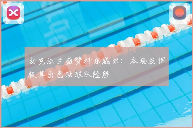 麦克法兰盛赞科尔威尔：本场发挥极其出色助球队险胜
